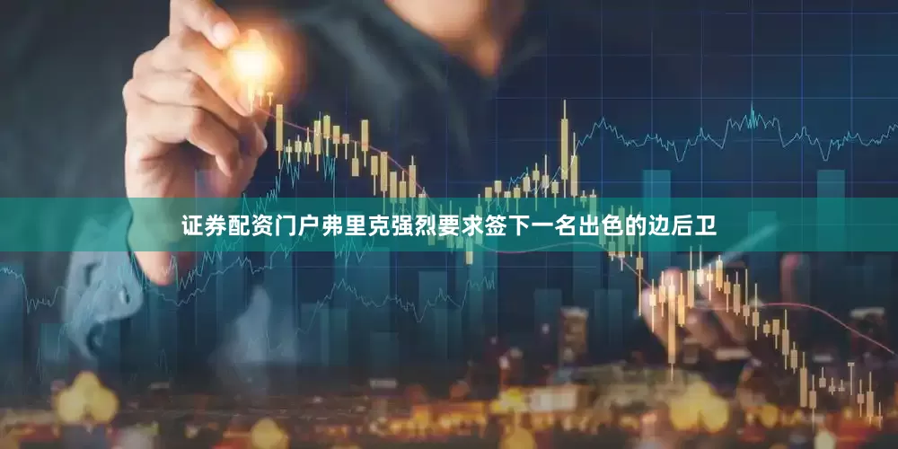 证券配资门户弗里克强烈要求签下一名出色的边后卫