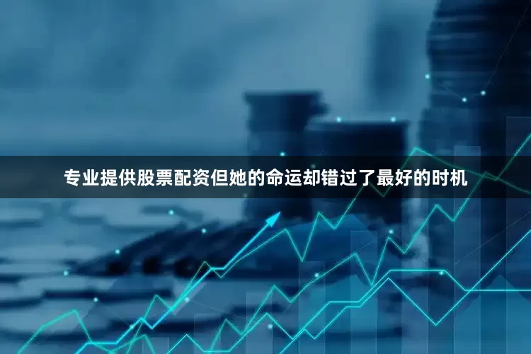 专业提供股票配资但她的命运却错过了最好的时机