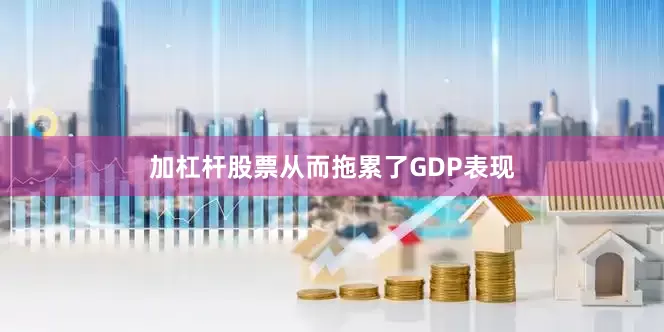 加杠杆股票从而拖累了GDP表现