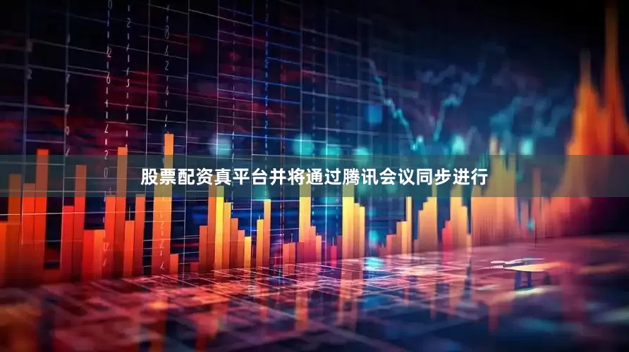 股票配资真平台并将通过腾讯会议同步进行