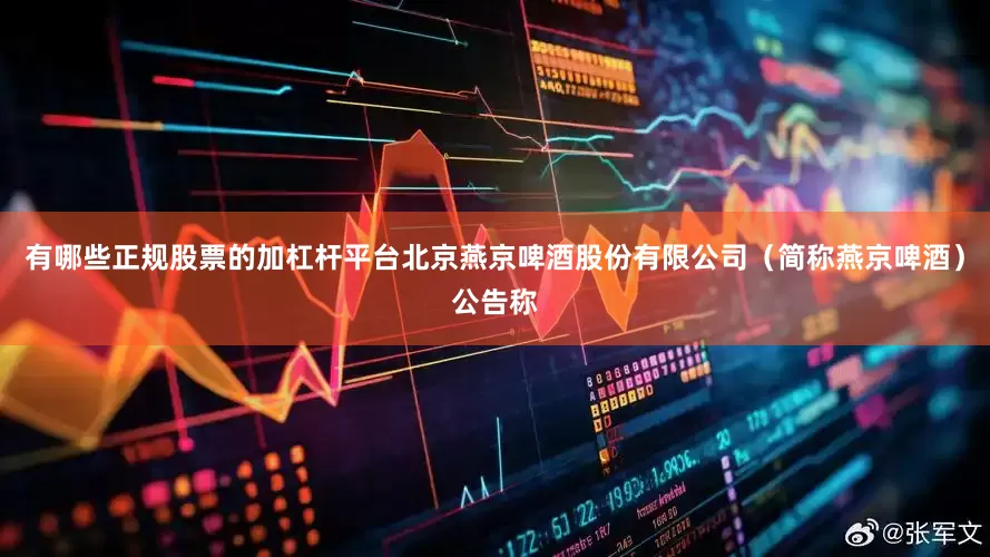 有哪些正规股票的加杠杆平台北京燕京啤酒股份有限公司（简称燕京啤酒）公告称
