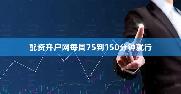 配资开户网每周75到150分钟就行