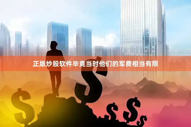 正版炒股软件毕竟当时他们的军费相当有限