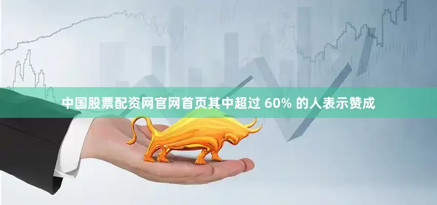 中国股票配资网官网首页其中超过 60% 的人表示赞成