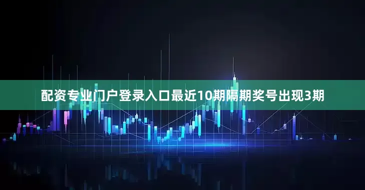 配资专业门户登录入口最近10期隔期奖号出现3期