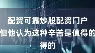 配资可靠炒股配资门户但他认为这种辛苦是值得的