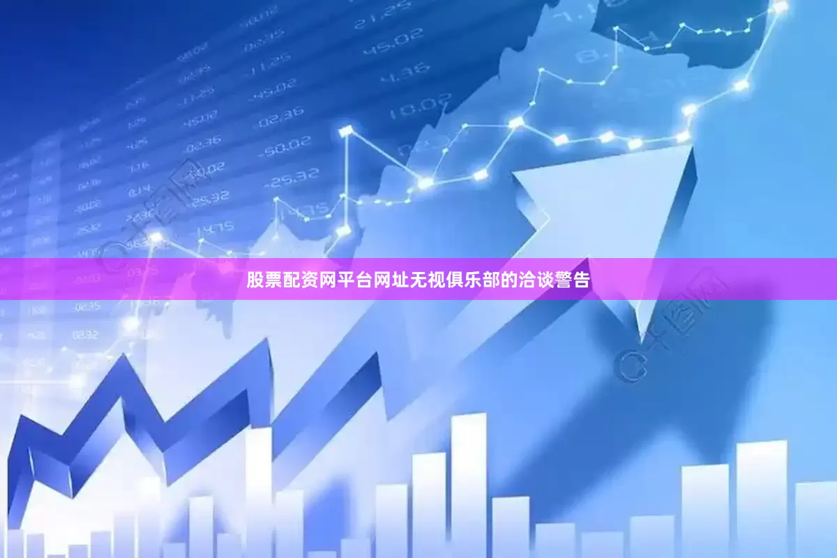 股票配资网平台网址无视俱乐部的洽谈警告