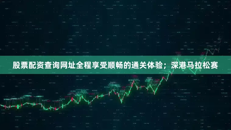股票配资查询网址全程享受顺畅的通关体验；深港马拉松赛