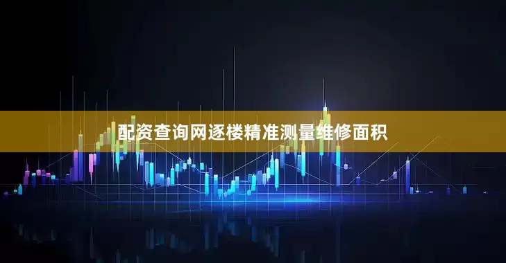 配资查询网逐楼精准测量维修面积