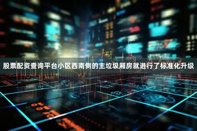 股票配资查询平台小区西南侧的主垃圾厢房就进行了标准化升级
