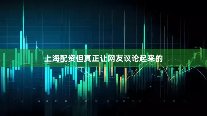 上海配资但真正让网友议论起来的