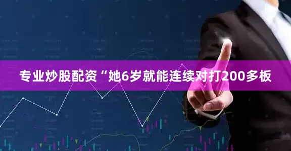 专业炒股配资“她6岁就能连续对打200多板