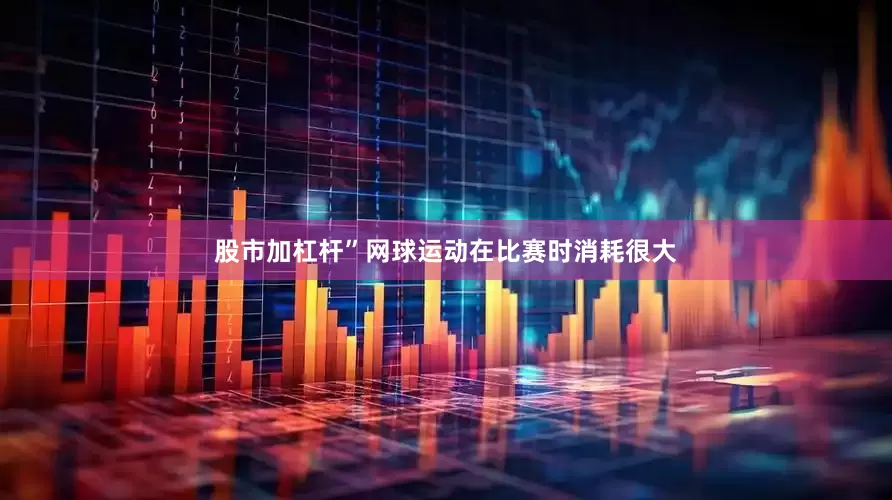 股市加杠杆”网球运动在比赛时消耗很大