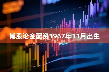 博股论金配资1967年11月出生