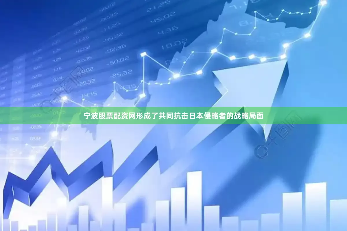 宁波股票配资网形成了共同抗击日本侵略者的战略局面