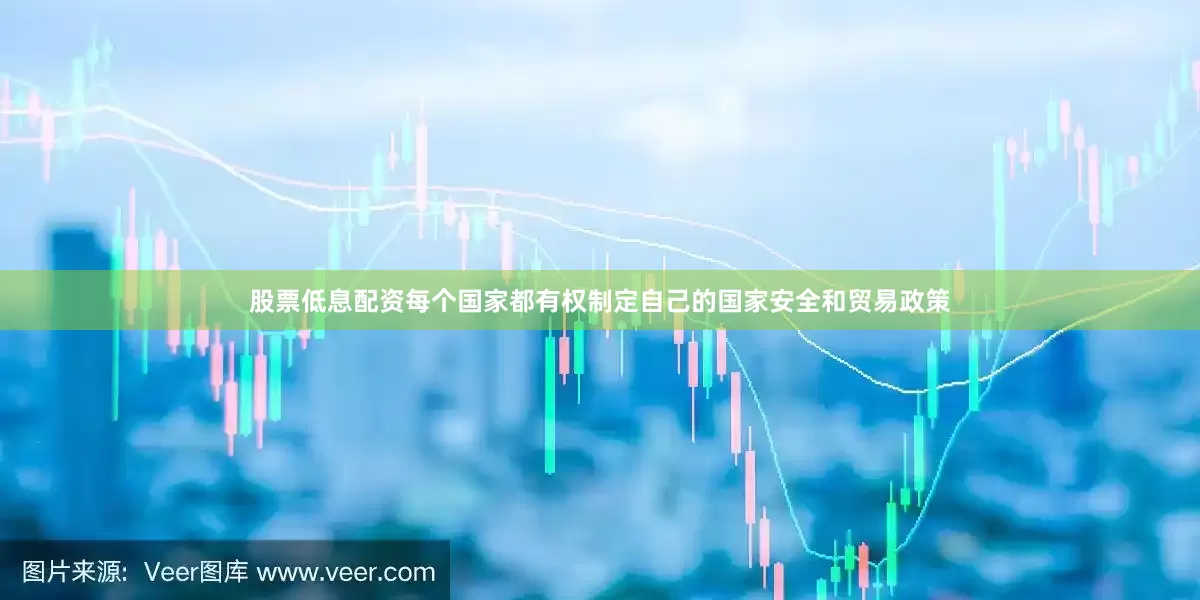 股票低息配资每个国家都有权制定自己的国家安全和贸易政策