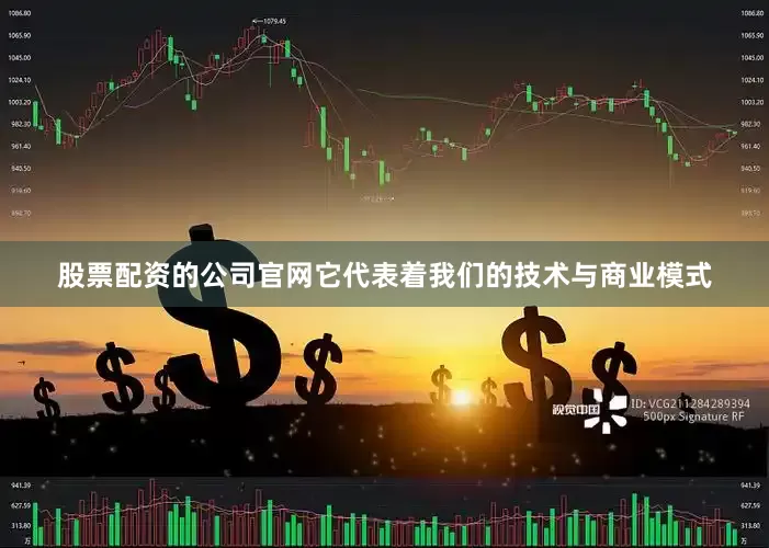 股票配资的公司官网它代表着我们的技术与商业模式