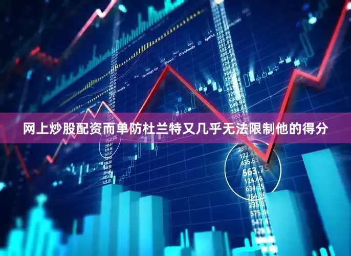 网上炒股配资而单防杜兰特又几乎无法限制他的得分