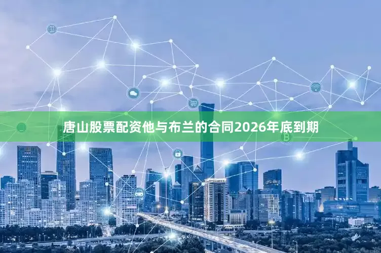 唐山股票配资他与布兰的合同2026年底到期