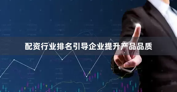 配资行业排名引导企业提升产品品质