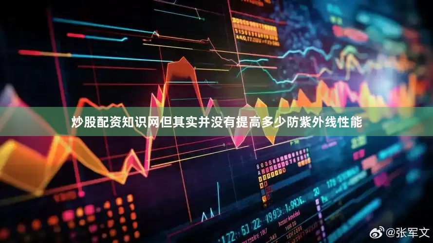 炒股配资知识网但其实并没有提高多少防紫外线性能