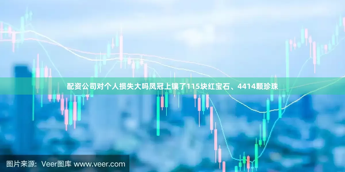 配资公司对个人损失大吗凤冠上镶了115块红宝石、4414颗珍珠
