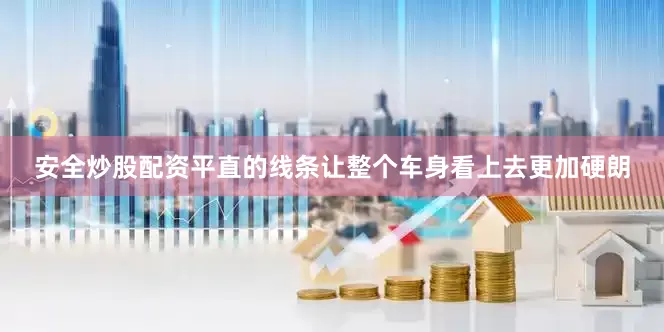 安全炒股配资平直的线条让整个车身看上去更加硬朗