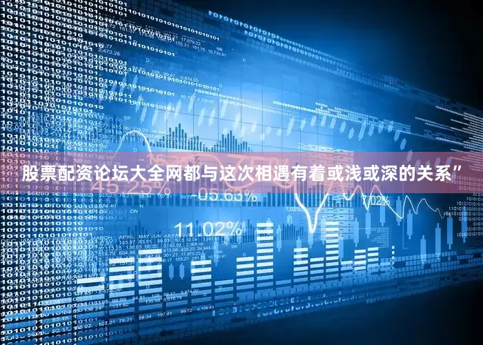 股票配资论坛大全网都与这次相遇有着或浅或深的关系”
