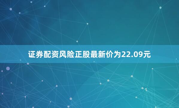 证券配资风险正股最新价为22.09元