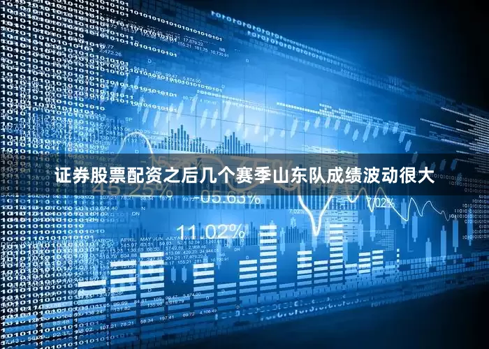 证券股票配资之后几个赛季山东队成绩波动很大