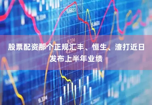 股票配资那个正规汇丰、恒生、渣打近日发布上半年业绩