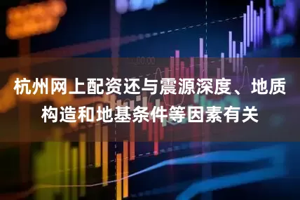 杭州网上配资还与震源深度、地质构造和地基条件等因素有关