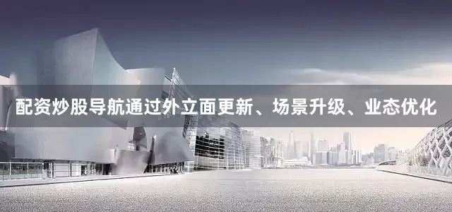 配资炒股导航通过外立面更新、场景升级、业态优化