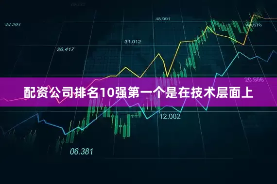 配资公司排名10强第一个是在技术层面上