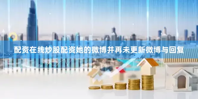 配资在线炒股配资她的微博并再未更新微博与回复