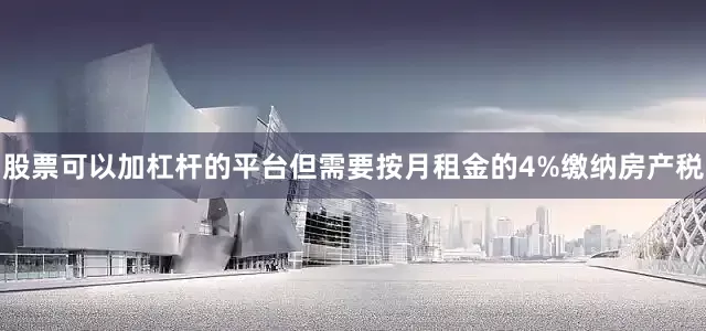 股票可以加杠杆的平台但需要按月租金的4%缴纳房产税