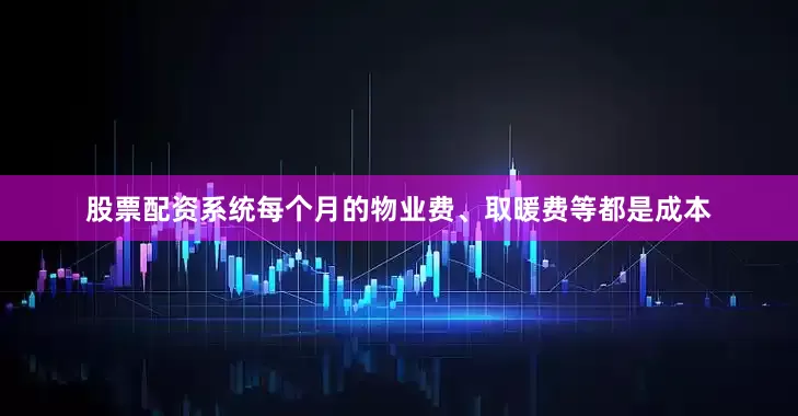 股票配资系统每个月的物业费、取暖费等都是成本